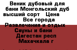 Веник дубовый для бани Монгольский дуб высший сорт › Цена ­ 100 - Все города Развлечения и отдых » Сауны и бани   . Дагестан респ.,Махачкала г.